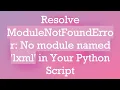 Resolve ModuleNotFoundError No module named lxml in Your Python Script