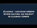 Django unicode error when saving an object in django admin