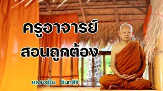 ครูอาจารย์สอนถูกต้อง หลวงปู่ไม  อินทสิริ