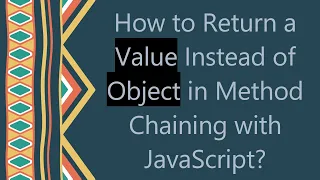 How to Return a Value Instead of Object in Method Chaining with JavaScript