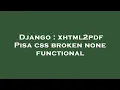 Django xhtml2pdf Pisa css broken none functional