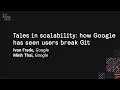 Tales in scalability how Google has seen users break Git - Git Merge 2019