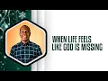 WHEN LIFE FEELS LIKE GOD IS MISSING