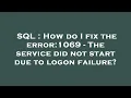 SQL How do I fix the error 1069 - The service did not start due to logon failure