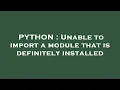 PYTHON Unable to import a module that is definitely installed