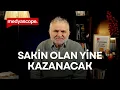 Sakin olan yine kazanacak | Ruşen Çakır yorumluyor