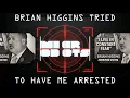 Brian Higgins Tried to Have Me Arrested - My Response
