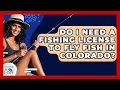 Do I Need A Fishing License To Fly Fish In Colorado - Chasing Big Fish