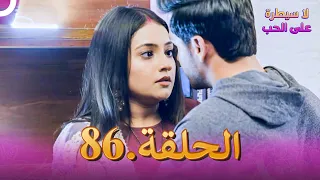 لا سيطرة على الحب الحلقة 86 