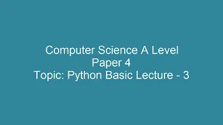 Python Basics Lecture 3 A Level Computer Science 9618 Paper 4 Practical