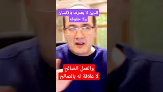 الدين لا يعترف بحقوق الإنسان والعمل الصالح ليس بصالح منصورالناصر 