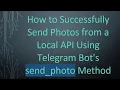 How to Successfully Send Photos from a Local API Using Telegram Bot s send - photo Method