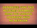 Databases Sync two postgres databases from two sperate locations with no network 2 Solutions