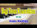 BAGI YESUS KUSERAHKAN ll KARAOKE ROHANI ll KJ 363 ll NADA WANITA C=DO