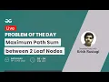 Maximum Path Sum between 2 Leaf Nodes Problem of the day - 2021 Krish Rustagi