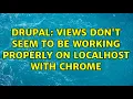 Drupal Views don t seem to be working properly on localhost with Chrome 2 Solutions