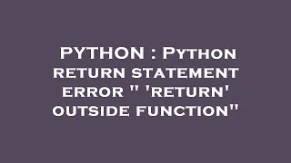 PYTHON Python return statement error return outside function