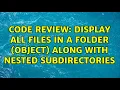 Code Review Display all files in a folder object along with nested subdirectories