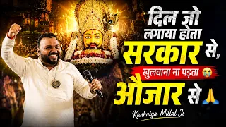 दिल जो लगाया होता सरकार से, खुलवाना ना पड़ता औजार से 😭🙏 | Kanhaiya Mittal Ji | New Shyam Bhajan