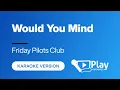 Friday Pilots Club - Would You Mind - Karaoke 🎤 PlayKaraoke Instrumental