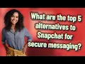What are the top 5 alternatives to Snapchat for secure messaging