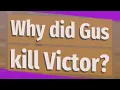 Why did Gus kill Victor
