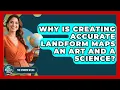 Why Is Creating Accurate Landform Maps An Art And A Science - The Student Atlas
