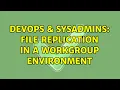 DevOps SysAdmins File replication in a workgroup environment