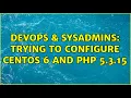 DevOps SysAdmins Trying to configure CentOS 6 and PHP 5 3 15