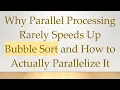 Why Parallel Processing Rarely Speeds Up Bubble Sort and How to Actually Parallelize It