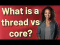 What is a thread vs core