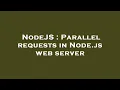 NodeJS Parallel requests in Node js web server