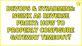 DevOps SysAdmins Nginx as reverse proxy how to properly configure gateway timeout