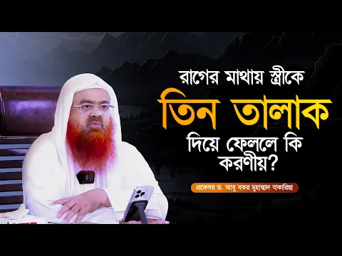 রাগের মাথায় স্ত্রীকে তিন তালাক দিয়ে ফেললে কি করণীয়? প্রফেসর ড. আবু বকর মুহাম্মাদ যাকারিয়া