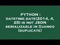 PYTHON datetime date 2014 4 25 is not JSON serializable in Django