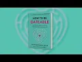 How to Be Dateable The Essential Guide to Finding Your Person and Falling in Love