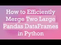 How to Efficiently Merge Two Large Pandas DataFrames in Python