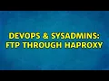 DevOps SysAdmins FTP through HAProxy 2 Solutions