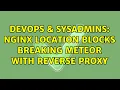 DevOps SysAdmins Nginx location blocks breaking Meteor with reverse proxy