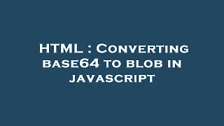 HTML Converting base64 to blob in javascript