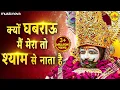 Kyu Ghabrau Main Mera To Shyam Se Nata Hai - Shyam Bhajan | क्यों घबराऊ मैं मेरा तो श्याम से नाता है