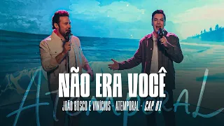 05 - João Bosco e Vinícius - Não Era Você (Atemporal - Cap. 01)