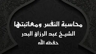خطبة محاسبة النفس ومعاتبتها الشيخ عبد الرزاق البدر 