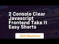 2 console clear javascript frontend take it easy shorts