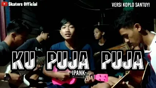 Download KU PUJA PUJA-IPANK||COVER BY SKATERS OFFICIAL(VERSI KOPLO SANTUY) MP3