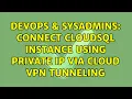 DevOps SysAdmins Connect CloudSQL instance using Private IP via Cloud VPN Tunneling