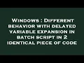 Windows Different behavior with delayed variable expansion in batch script in 2 identical piece of