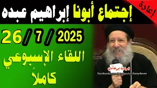 اجتماع 26 يوليو 2025 كاملا لأبونا القمص ابراهيم عبده يوميات جروب يرعاني 