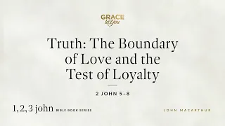 Truth The Boundary of Love and the Test of Loyalty 2 John 5 8 John MacArthur