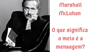 Marshall McLuhan: O meio é a mensagem